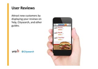 User Reviews
Attract new customers by
displaying your reviews on
Yelp, Citysearch, and other
guides.
 
