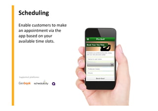 Scheduling
Enable customers to make
an appointment via the
app based on your
available time slots.
Supported platforms:
 