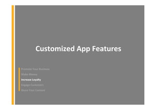 Customized App Features
Promote Your Business
Make Money
Increase Loyalty
Engage Customers
Share Your Content
 