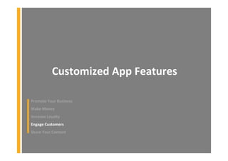 Customized App Features
Promote Your Business
Make Money
Increase Loyalty
Engage Customers
Share Your Content
 