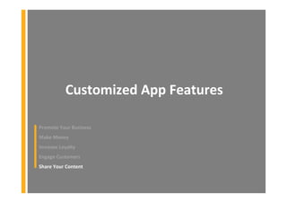 Customized App Features
Promote Your Business
Make Money
Increase Loyalty
Engage Customers
Share Your Content
 