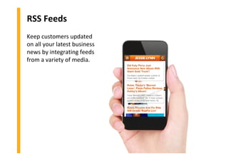 RSS Feeds
Keep customers updated
on all your latest business
news by integrating feeds
from a variety of media.
 