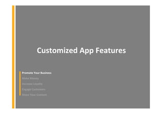 Customized App Features
Promote Your Business
Make Money
Increase Loyalty
Engage Customers
Share Your Content
 