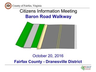 County of Fairfax, Virginia
1
Citizens Information Meeting
Baron Road Walkway
October 20, 2016
Fairfax County - Dranesville District
 