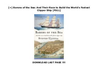 [+] Barons of the Sea: And Their Race to Build the World's Fastest
Clipper Ship [FULL]
DONWLOAD LAST PAGE !!!!
Downlaod Barons of the Sea: And Their Race to Build the World's Fastest Clipper Ship (Steven Ujifusa) Free Online
 