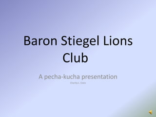 Baron Stiegel Lions Club	 A pecha-kucha presentation Charity L. Estes 