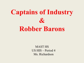 Captains of Industry
&
Robber Barons
MAST HS
US HIS – Period 4
Ms. Richardson
 