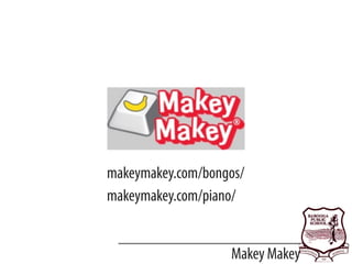 Makey Makey
makeymakey.com/piano/
makeymakey.com/bongos/
 