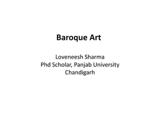Loveneesh Sharma
Phd Scholar, Panjab University
Chandigarh
Baroque Art
 