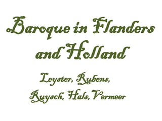 Baroque in Flanders and Holland Leyster, Rubens,  Ruysch, Hals,Vermeer 