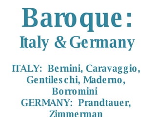 Baroque: Italy & Germany ITALY:  Bernini, Caravaggio, Gentileschi, Maderno, Borromini  GERMANY:  Prandtauer, Zimmerman 