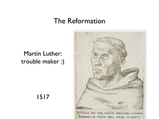 The Reformation
Martin Luther:
trouble maker :)
1517
 