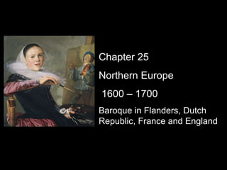 Chapter 25 Northern Europe 1600 – 1700 Baroque in Flanders, Dutch Republic, France and England 