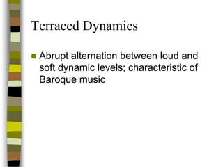 Terraced Dynamics


Abrupt alternation between loud and
soft dynamic levels; characteristic of
Baroque music

 