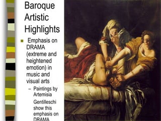 Baroque
Artistic
Highlights


Emphasis on
DRAMA
(extreme and
heightened
emotion) in
music and
visual arts
– Paintings by
Artemisia
Gentilleschi
show this
emphasis on

 