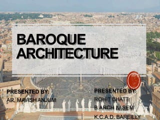 BAROQUE
ARCHITECTURE
PRESENTED BY:
ROHIT BHATT
B.ARCH IV SEM
K.C.A.D. BAREILLY
PRESENTED BY:
AR. MAVISH ANJUM
 