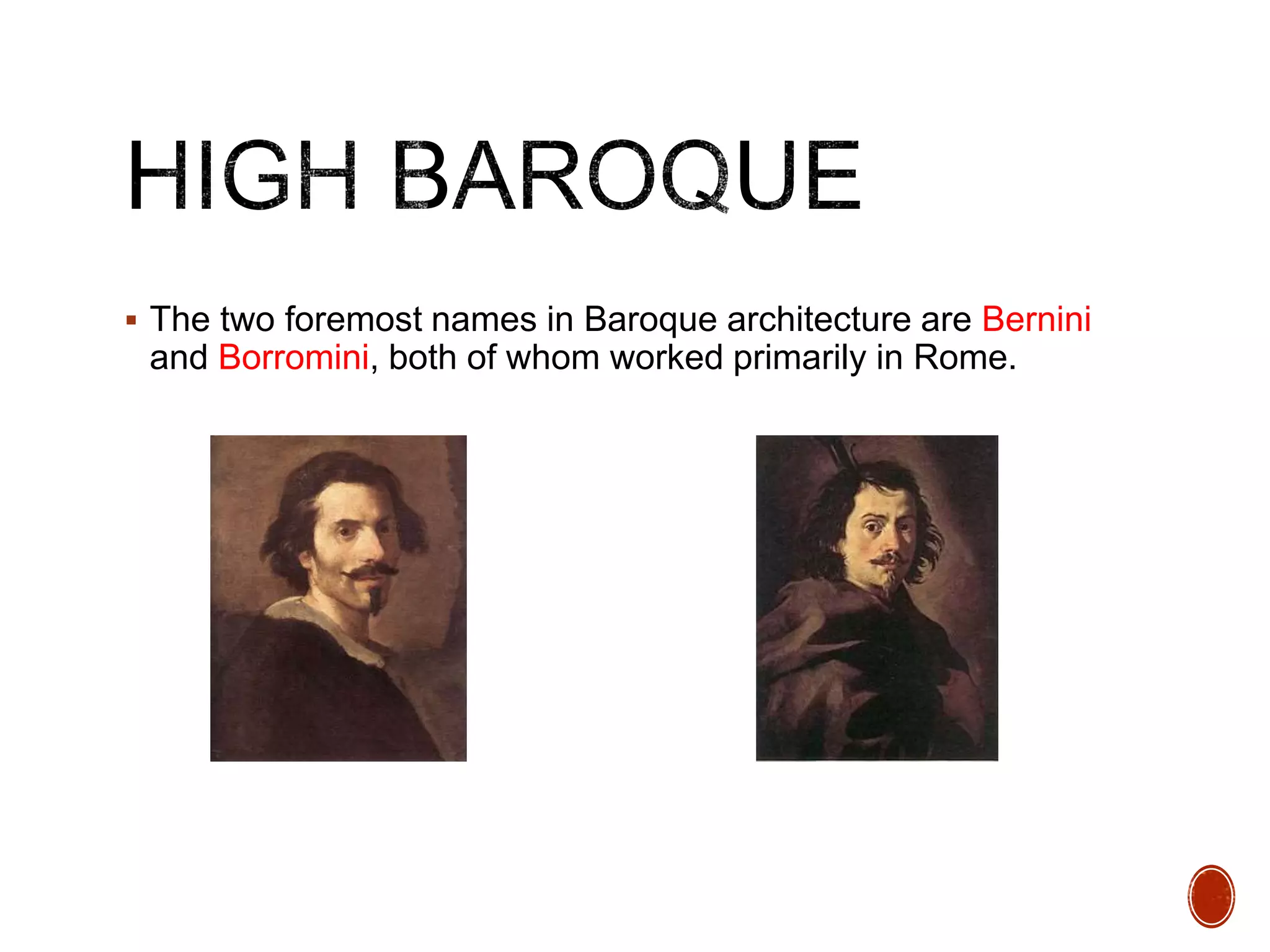  The two foremost names in Baroque architecture are Bernini
and Borromini, both of whom worked primarily in Rome.
 