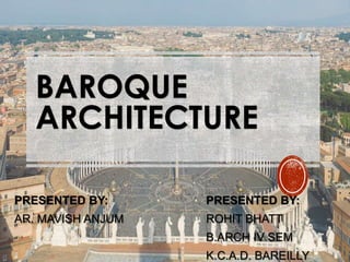 BAROQUE
ARCHITECTURE
PRESENTED BY:
ROHIT BHATT
B.ARCH IV SEM
K.C.A.D. BAREILLY
PRESENTED BY:
AR. MAVISH ANJUM
 