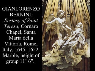 GIANLORENZO BERNINI,  Ecstasy of Saint Teresa , Cornaro Chapel, Santa Maria della Vittoria, Rome, Italy, 1645–1652. Marble, height of group 11’ 6”.  