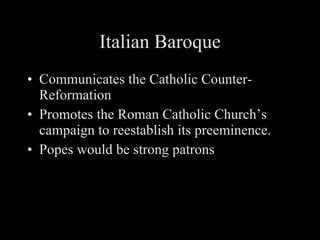 Italian Baroque Communicates the Catholic Counter-Reformation Promotes the Roman Catholic Church’s campaign to reestablish its preeminence. Popes would be strong patrons 