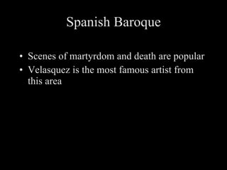 Spanish Baroque Scenes of martyrdom and death are popular Velasquez is the most famous artist from this area 