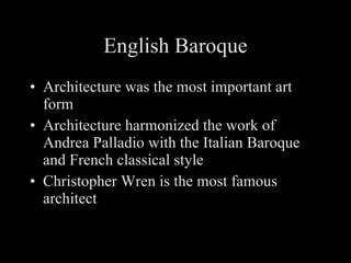 English Baroque Architecture was the most important art form Architecture harmonized the work of Andrea Palladio with the Italian Baroque and French classical style Christopher Wren is the most famous architect 