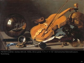 53
PIETER CLAESZ, Vanitas Still Life, 1630s. Oil on panel, 1’ 2” x 1’ 11 1/2”. Germanisches Nationalmuseum,
Nuremberg.
 