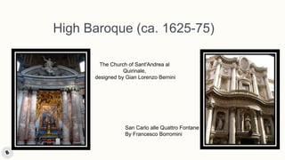 High Baroque (ca. 1625-75)
The Church of Sant'Andrea al
Quirinale,
designed by Gian Lorenzo Bernini
San Carlo alle Quattro Fontane
By Francesco Borromini
 