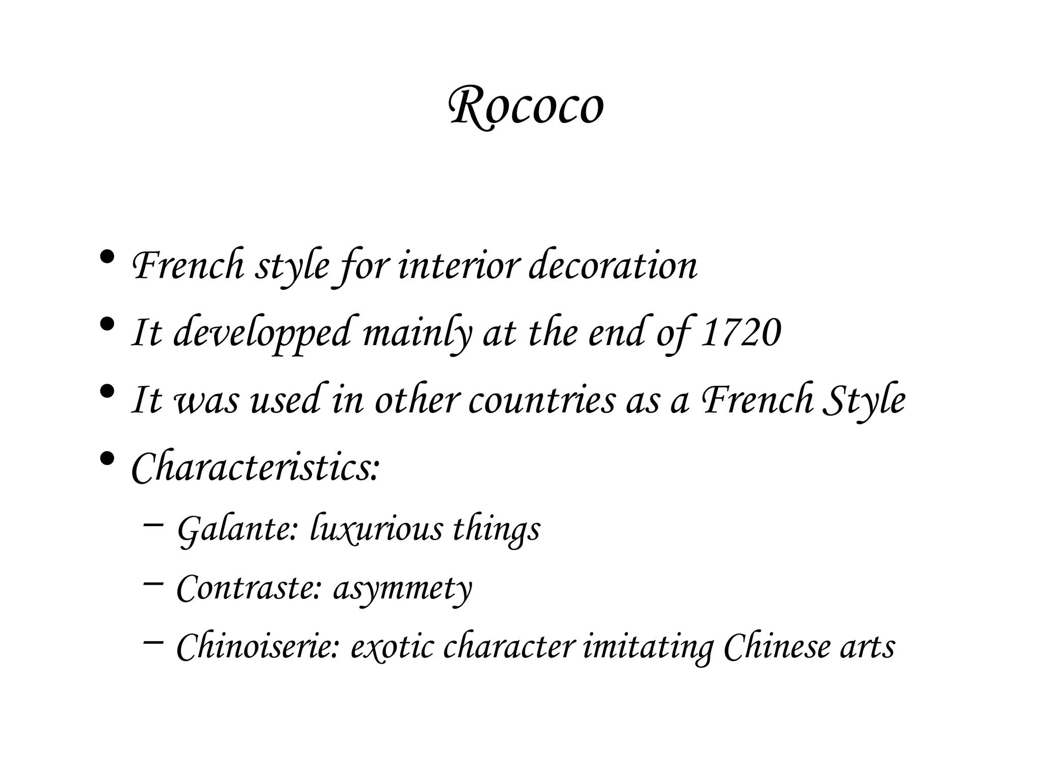 Rococo
• French style for interior decoration
• It developped mainly at the end of 1720
• It was used in other countries as a French Style
• Characteristics:
– Galante: luxurious things
– Contraste: asymmety
– Chinoiserie: exotic character imitating Chinese arts

 