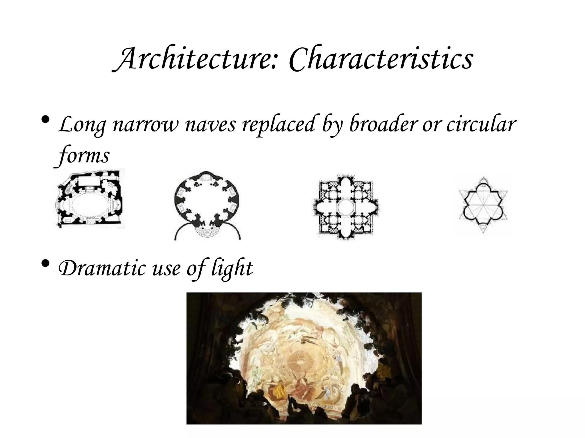 Architecture: Characteristics
• Long narrow naves replaced by broader or circular
forms

• Dramatic use of light

 
