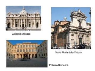 Vaticano’s façade

Santa Maria della Vittoria

Palazzo Barberini

 