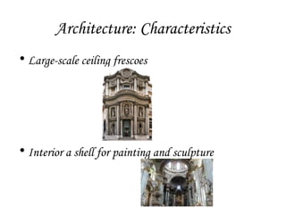 Architecture: Characteristics
• Large-scale ceiling frescoes

• Interior a shell for painting and sculpture

 
