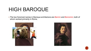  The two foremost names in Baroque architecture are Bernini and Borromini, both of
whom worked primarily in Rome.
 