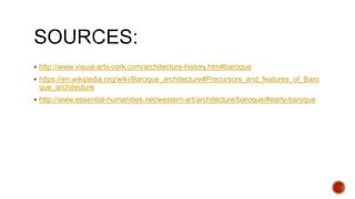  http://www.visual-arts-cork.com/architecture-history.htm#baroque
 https://en.wikipedia.org/wiki/Baroque_architecture#Precursors_and_features_of_Baro
que_architecture
 http://www.essential-humanities.net/western-art/architecture/baroque/#early-baroque
 