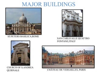 MAJOR BUILDINGS
ST.PETERS BASILICA,ROME
SAN CARLO ALLE QUATTRO
FONTANE,ITALY
CHÂTEAU DE VERSAILLES, PARIS
CHURCH OF S.ANDREA
QUIRNALE
 