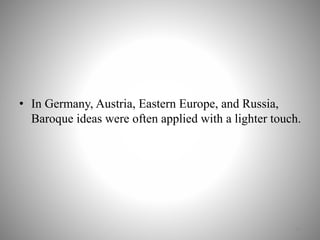 • In Germany, Austria, Eastern Europe, and Russia,
Baroque ideas were often applied with a lighter touch.
13
 