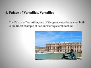 4. Palace of Versailles, Versailles
• The Palace of Versailles, one of the grandest palaces ever built
is the finest example of secular Baroque architecture.
17
 