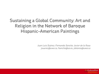 Sustaining a Global Community: Art and
  Religion in the Network of Baroque
     Hispanic-American Paintings


             Juan Luis Suárez, Fernando Sancho, Javier de la Rosa
                jsuarez@uwo.ca, fsancho@us.es, jdelaros@uwo.ca
 