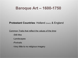 Baroque Art – 1600-1750 Protestant Countries : Holland  (Dutch)  & England  Common Traits that reflect the values of the t...