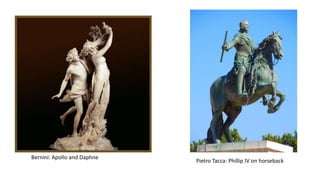 Bernini: Apollo and Daphne
Pietro Tacca: Phillip IV on horseback
 