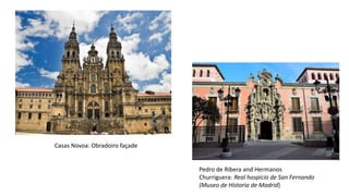Pedro de Ribera and Hermanos
Churriguera: Real hospicio de San Fernando
(Museo de Historia de Madrid)
Casas Novoa: Obradoiro façade
 