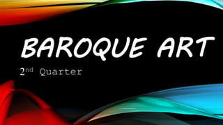 BAROQUE ART
2nd Quarter
 