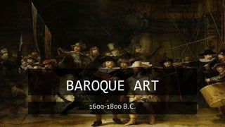 BAROQUE ART
1600-1800 B.C.
 