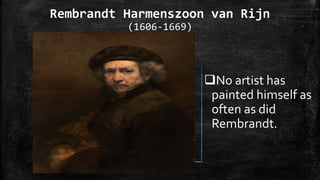 Rembrandt Harmenszoon van Rijn
(1606-1669)
No artist has
painted himself as
often as did
Rembrandt.
 