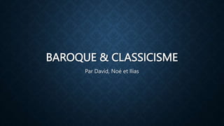 BAROQUE & CLASSICISME
Par David, Noé et Ilias
 