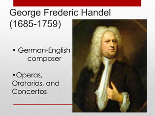 George Frederic Handel
(1685-1759)

• German-English
    composer

•Operas,
Oratorios, and
Concertos
 