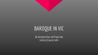 BAROQUE IN VIC
By Varnpreet Kaur and Paula Sala
Institut of Jaume Callís
 