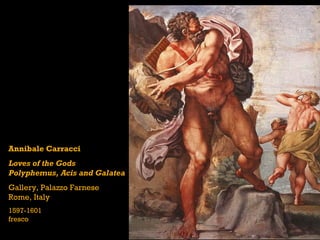 Annibale Carracci
Loves of the Gods
Polyphemus, Acis and Galatea
Gallery, Palazzo Farnese
Rome, Italy
1597-1601
fresco
 