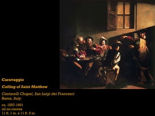 Caravaggio
Calling of Saint Matthew
Contarelli Chapel, San Luigi dei Francesci
Rome, Italy
ca. 1597-1601
oil on canvas
11 ft. 1 in. x 11 ft. 5 in.
 