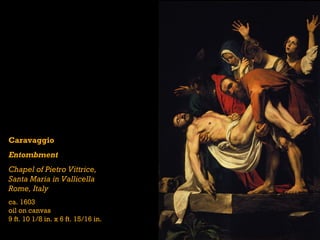 Caravaggio
Entombment
Chapel of Pietro Vittrice,
Santa Maria in Vallicella
Rome, Italy
ca. 1603
oil on canvas
9 ft. 10 1/8 in. x 6 ft. 15/16 in.
 